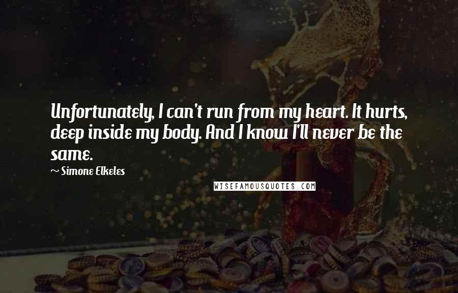 Simone Elkeles Quotes: Unfortunately, I can't run from my heart. It hurts, deep inside my body. And I know I'll never be the same.