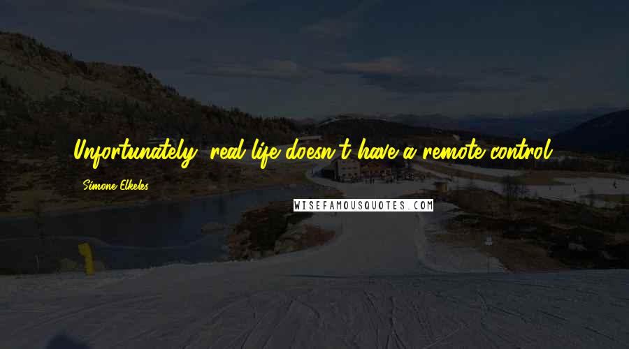 Simone Elkeles Quotes: Unfortunately, real life doesn't have a remote control.