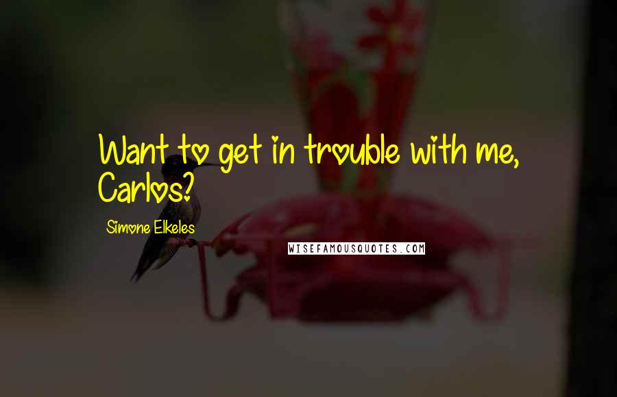 Simone Elkeles Quotes: Want to get in trouble with me, Carlos?