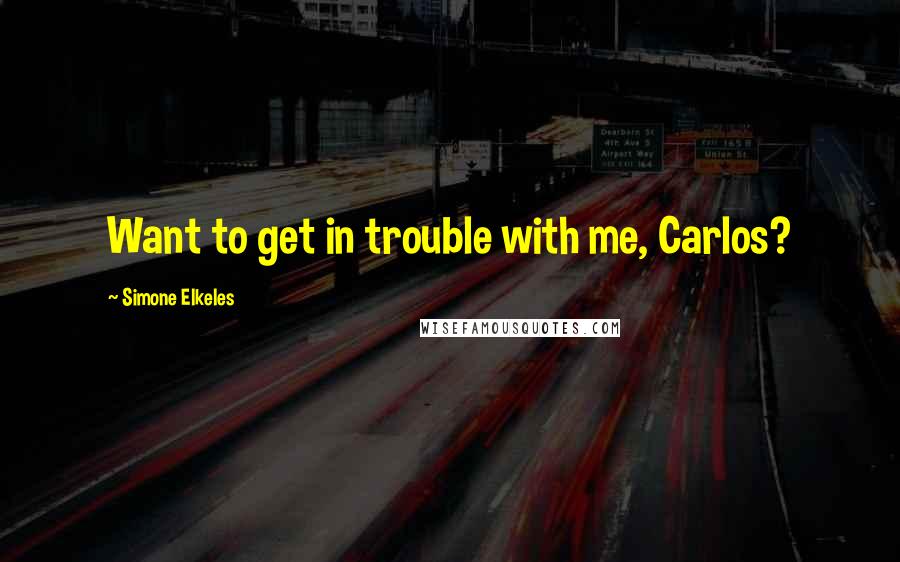 Simone Elkeles Quotes: Want to get in trouble with me, Carlos?