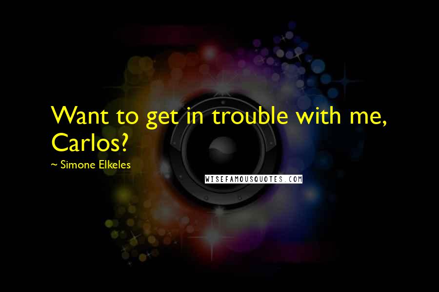 Simone Elkeles Quotes: Want to get in trouble with me, Carlos?