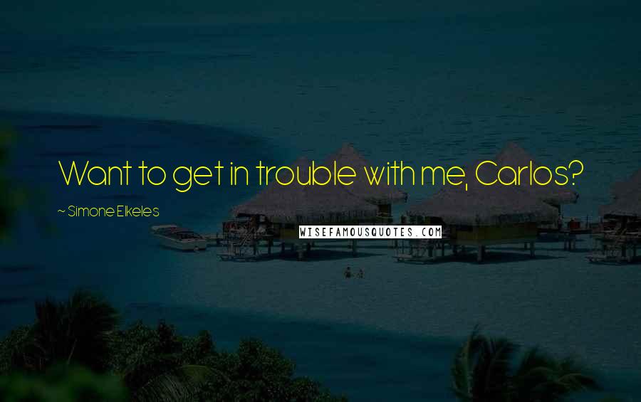 Simone Elkeles Quotes: Want to get in trouble with me, Carlos?