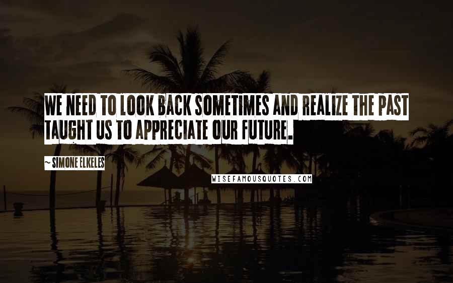 Simone Elkeles Quotes: We need to look back sometimes and realize the past taught us to appreciate our future.