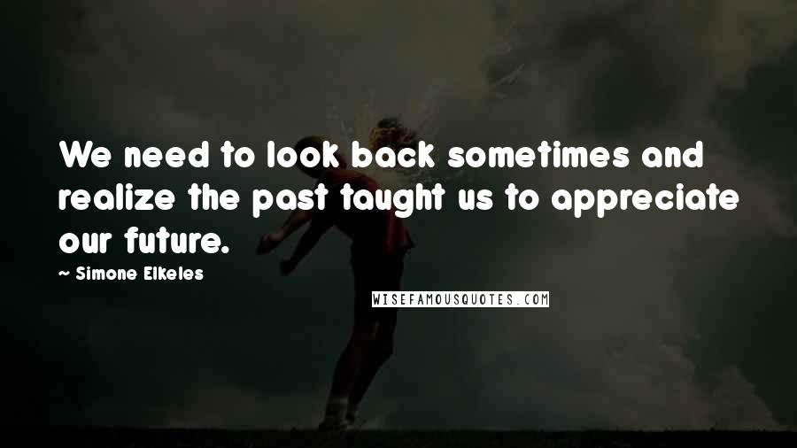 Simone Elkeles Quotes: We need to look back sometimes and realize the past taught us to appreciate our future.