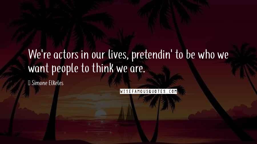 Simone Elkeles Quotes: We're actors in our lives, pretendin' to be who we want people to think we are.