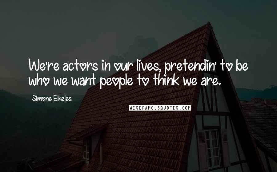 Simone Elkeles Quotes: We're actors in our lives, pretendin' to be who we want people to think we are.