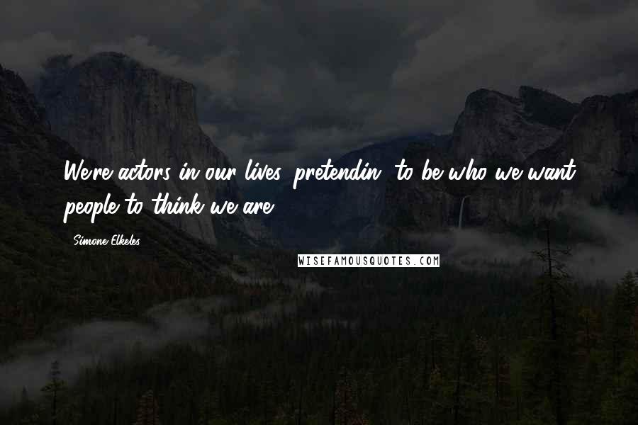 Simone Elkeles Quotes: We're actors in our lives, pretendin' to be who we want people to think we are.