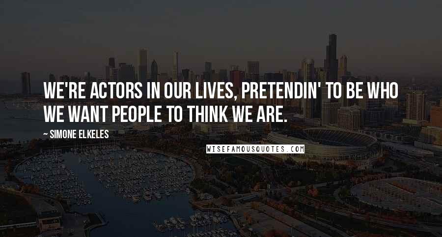 Simone Elkeles Quotes: We're actors in our lives, pretendin' to be who we want people to think we are.