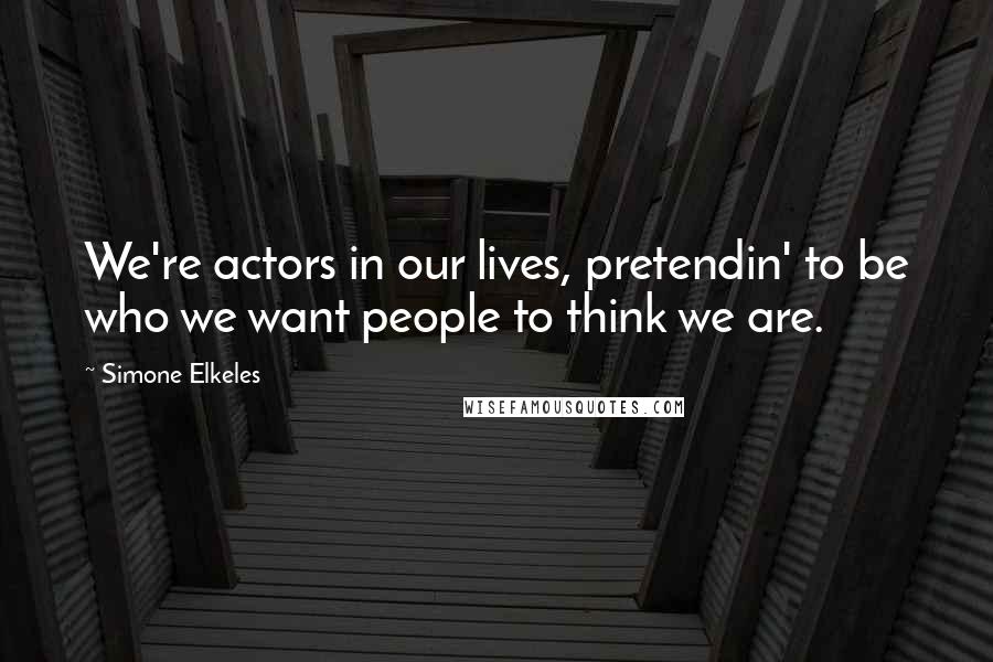 Simone Elkeles Quotes: We're actors in our lives, pretendin' to be who we want people to think we are.