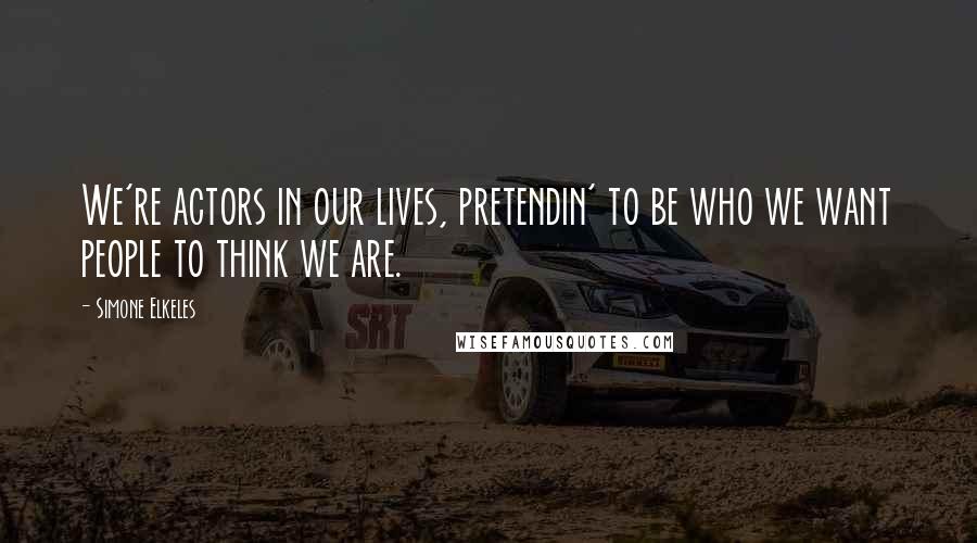 Simone Elkeles Quotes: We're actors in our lives, pretendin' to be who we want people to think we are.