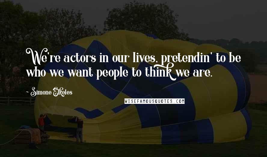 Simone Elkeles Quotes: We're actors in our lives, pretendin' to be who we want people to think we are.