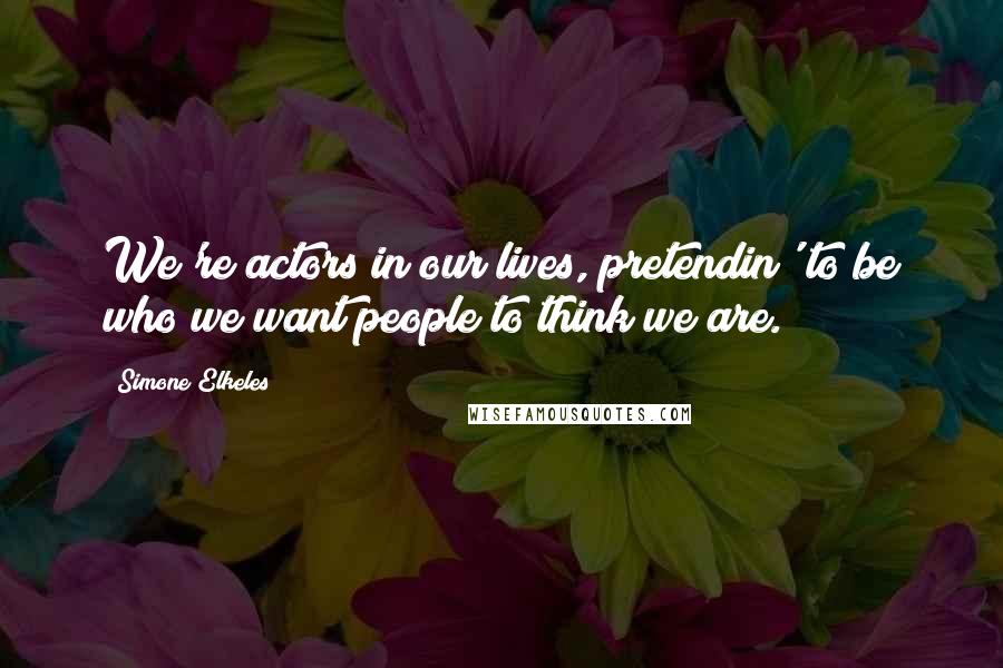 Simone Elkeles Quotes: We're actors in our lives, pretendin' to be who we want people to think we are.