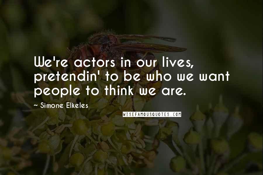 Simone Elkeles Quotes: We're actors in our lives, pretendin' to be who we want people to think we are.