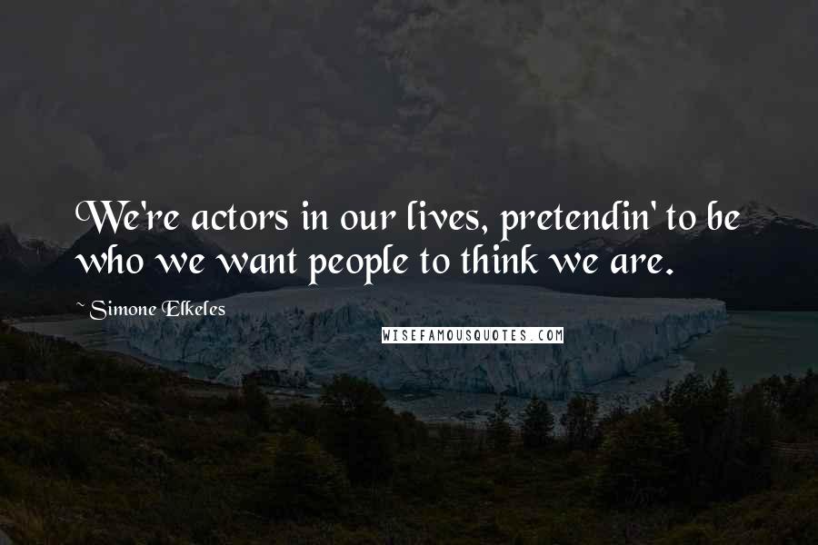 Simone Elkeles Quotes: We're actors in our lives, pretendin' to be who we want people to think we are.