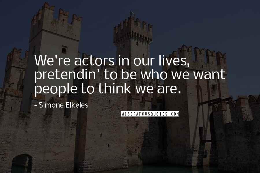 Simone Elkeles Quotes: We're actors in our lives, pretendin' to be who we want people to think we are.