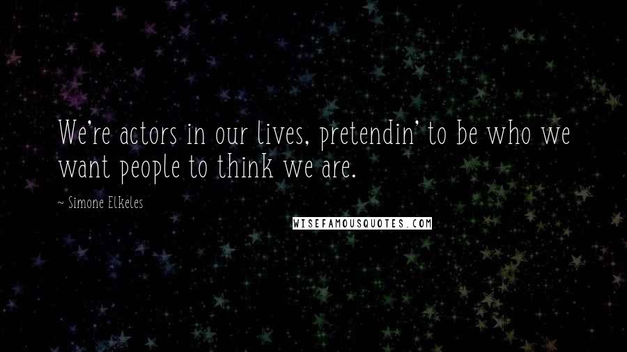 Simone Elkeles Quotes: We're actors in our lives, pretendin' to be who we want people to think we are.