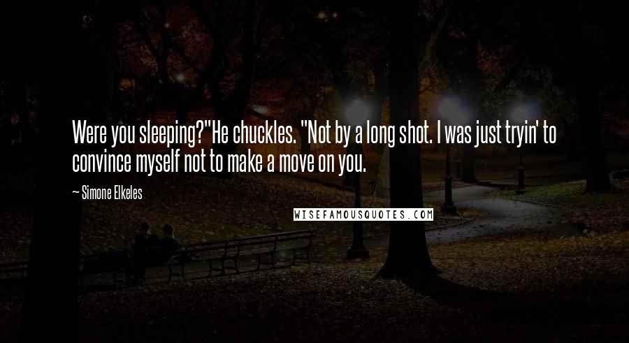 Simone Elkeles Quotes: Were you sleeping?"He chuckles. "Not by a long shot. I was just tryin' to convince myself not to make a move on you.