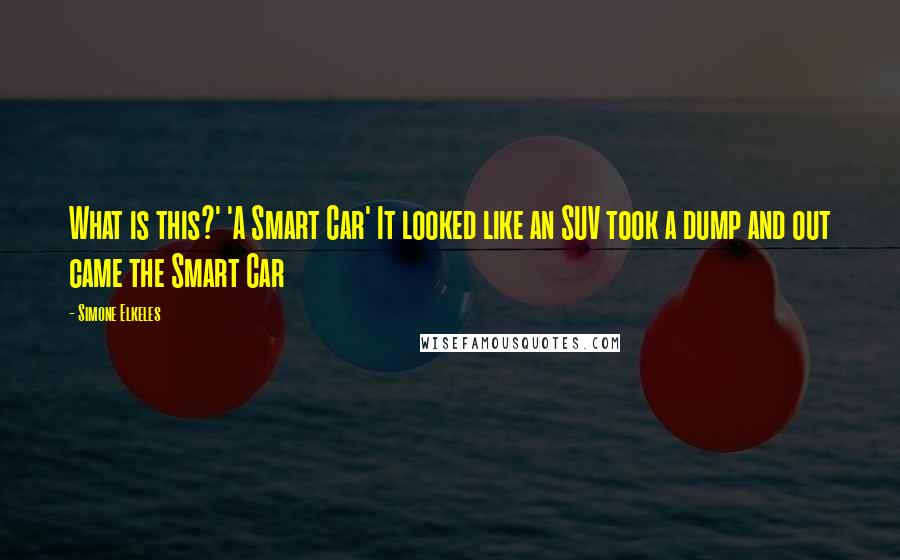 Simone Elkeles Quotes: What is this?' 'A Smart Car' It looked like an SUV took a dump and out came the Smart Car