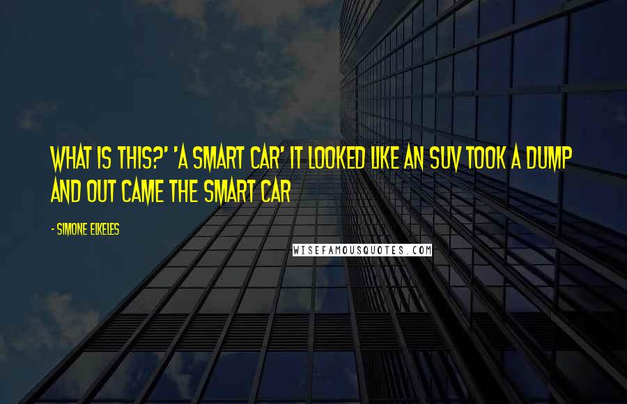 Simone Elkeles Quotes: What is this?' 'A Smart Car' It looked like an SUV took a dump and out came the Smart Car