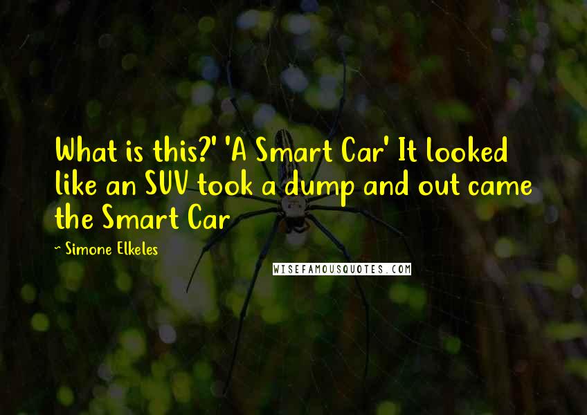 Simone Elkeles Quotes: What is this?' 'A Smart Car' It looked like an SUV took a dump and out came the Smart Car