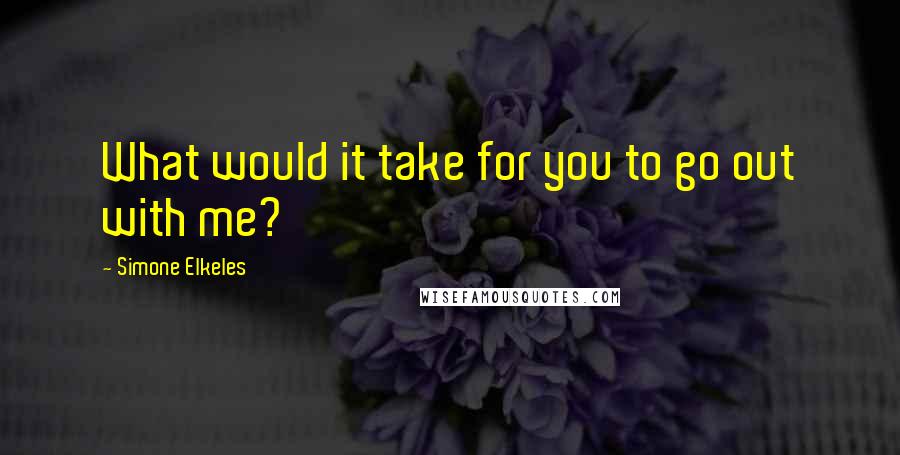 Simone Elkeles Quotes: What would it take for you to go out with me?