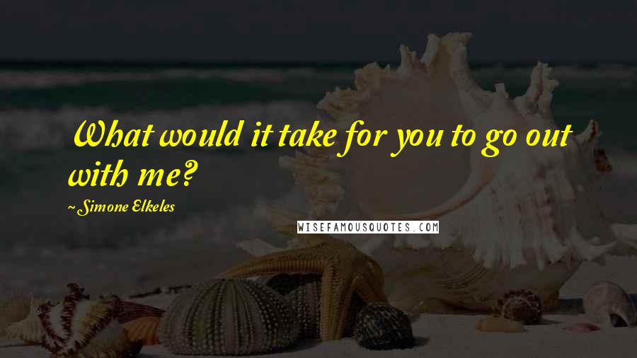 Simone Elkeles Quotes: What would it take for you to go out with me?