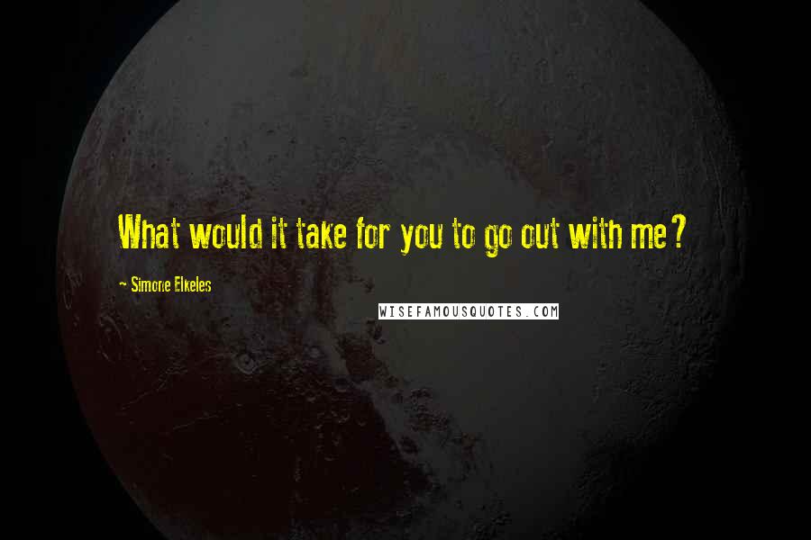 Simone Elkeles Quotes: What would it take for you to go out with me?