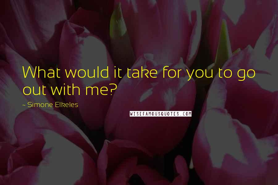 Simone Elkeles Quotes: What would it take for you to go out with me?