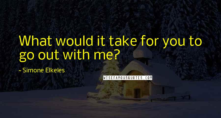 Simone Elkeles Quotes: What would it take for you to go out with me?