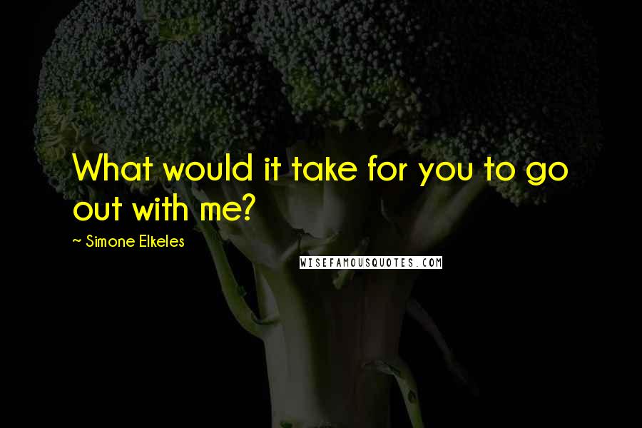 Simone Elkeles Quotes: What would it take for you to go out with me?