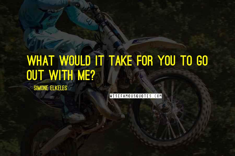 Simone Elkeles Quotes: What would it take for you to go out with me?