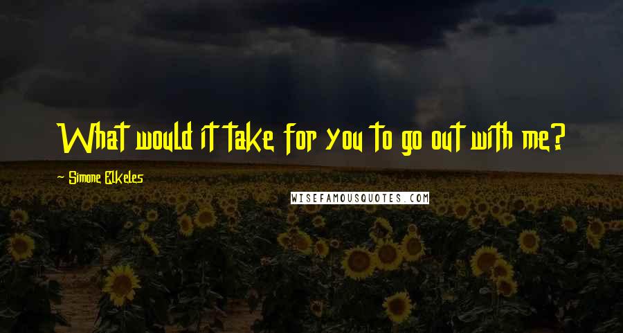 Simone Elkeles Quotes: What would it take for you to go out with me?