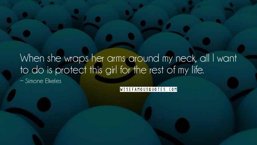 Simone Elkeles Quotes: When she wraps her arms around my neck, all I want to do is protect this girl for the rest of my life.