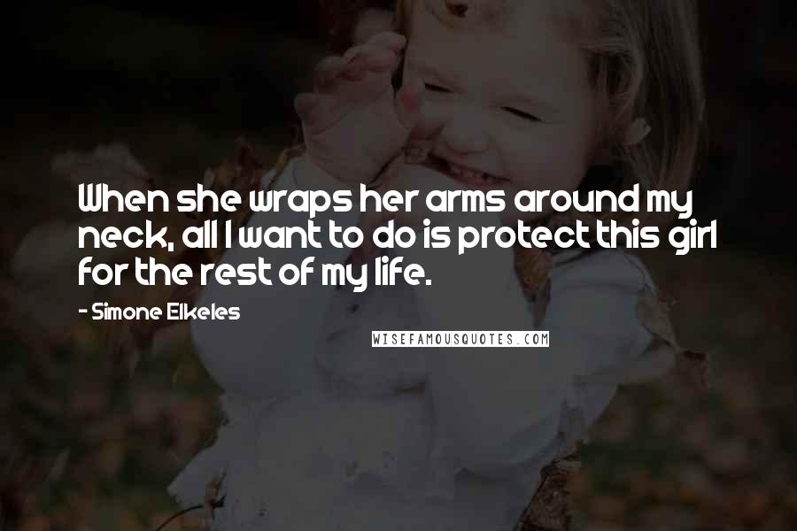 Simone Elkeles Quotes: When she wraps her arms around my neck, all I want to do is protect this girl for the rest of my life.