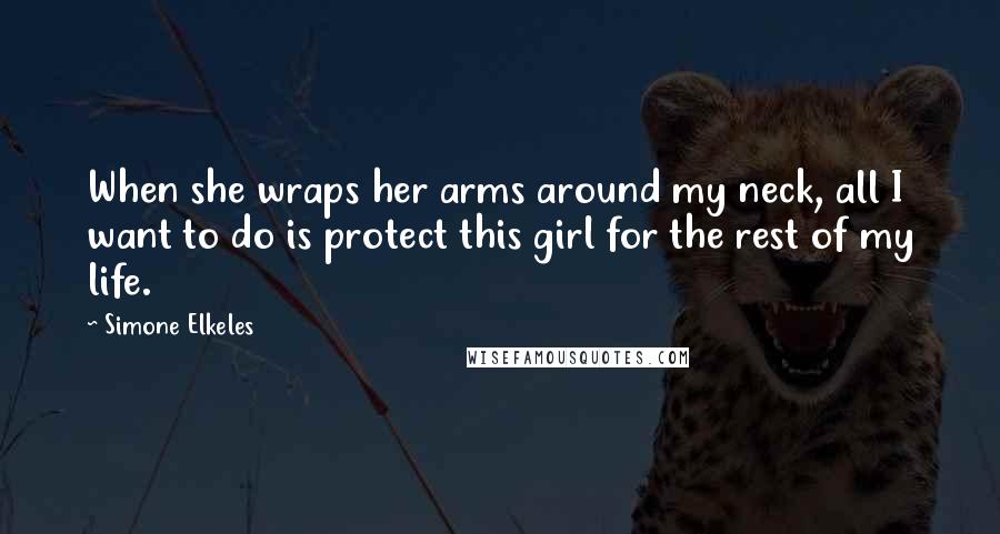 Simone Elkeles Quotes: When she wraps her arms around my neck, all I want to do is protect this girl for the rest of my life.