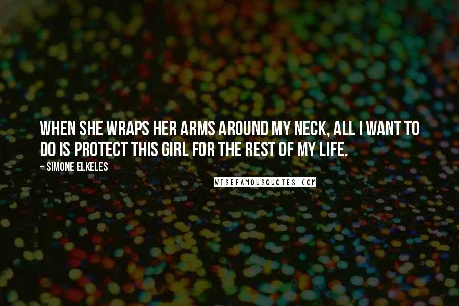 Simone Elkeles Quotes: When she wraps her arms around my neck, all I want to do is protect this girl for the rest of my life.