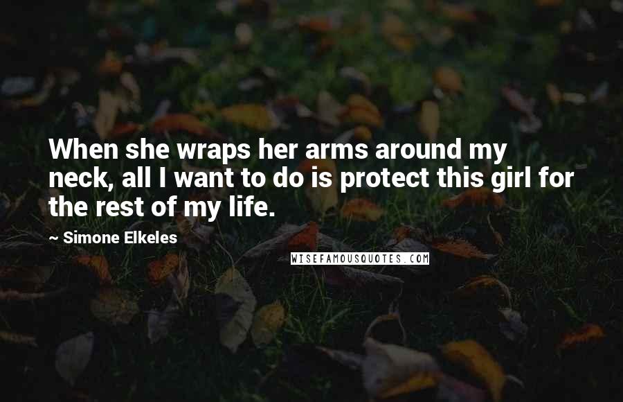 Simone Elkeles Quotes: When she wraps her arms around my neck, all I want to do is protect this girl for the rest of my life.