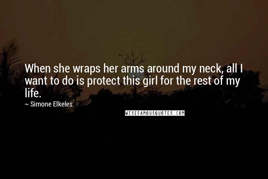 Simone Elkeles Quotes: When she wraps her arms around my neck, all I want to do is protect this girl for the rest of my life.