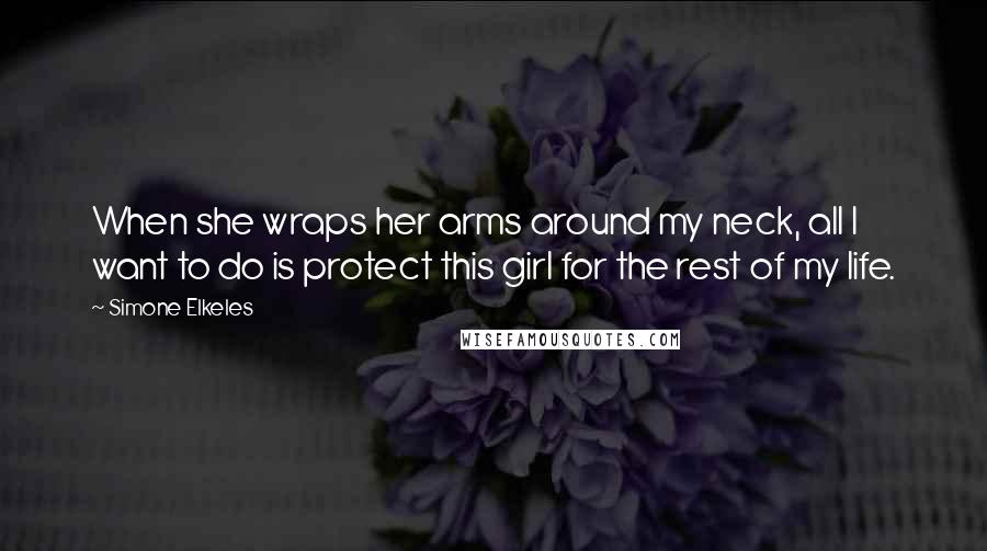 Simone Elkeles Quotes: When she wraps her arms around my neck, all I want to do is protect this girl for the rest of my life.