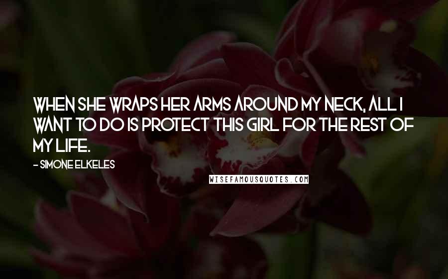 Simone Elkeles Quotes: When she wraps her arms around my neck, all I want to do is protect this girl for the rest of my life.