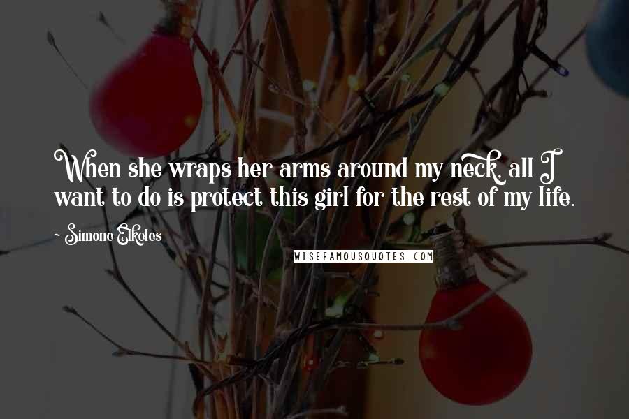 Simone Elkeles Quotes: When she wraps her arms around my neck, all I want to do is protect this girl for the rest of my life.