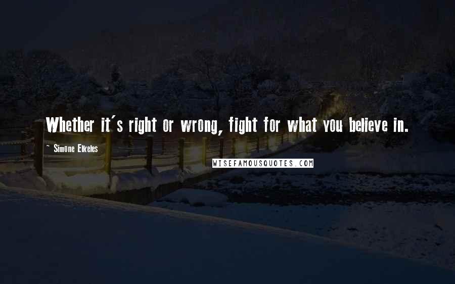 Simone Elkeles Quotes: Whether it's right or wrong, fight for what you believe in.