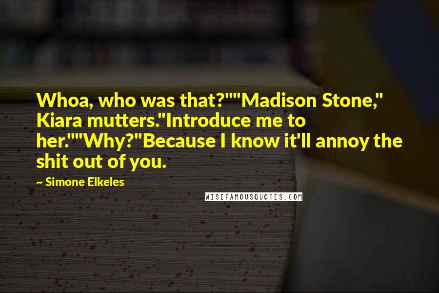 Simone Elkeles Quotes: Whoa, who was that?""Madison Stone," Kiara mutters."Introduce me to her.""Why?"Because I know it'll annoy the shit out of you.