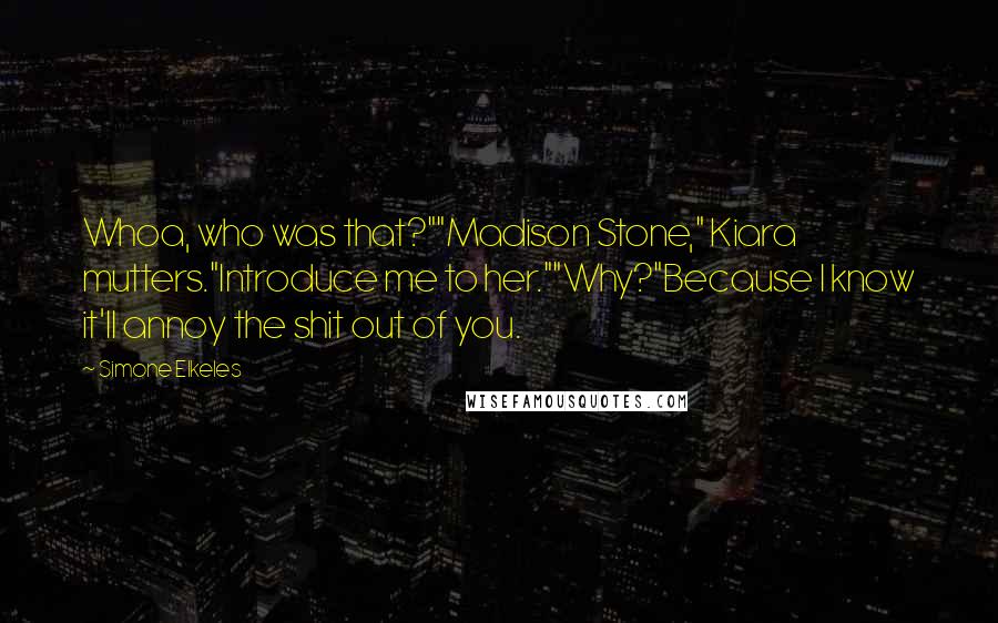 Simone Elkeles Quotes: Whoa, who was that?""Madison Stone," Kiara mutters."Introduce me to her.""Why?"Because I know it'll annoy the shit out of you.