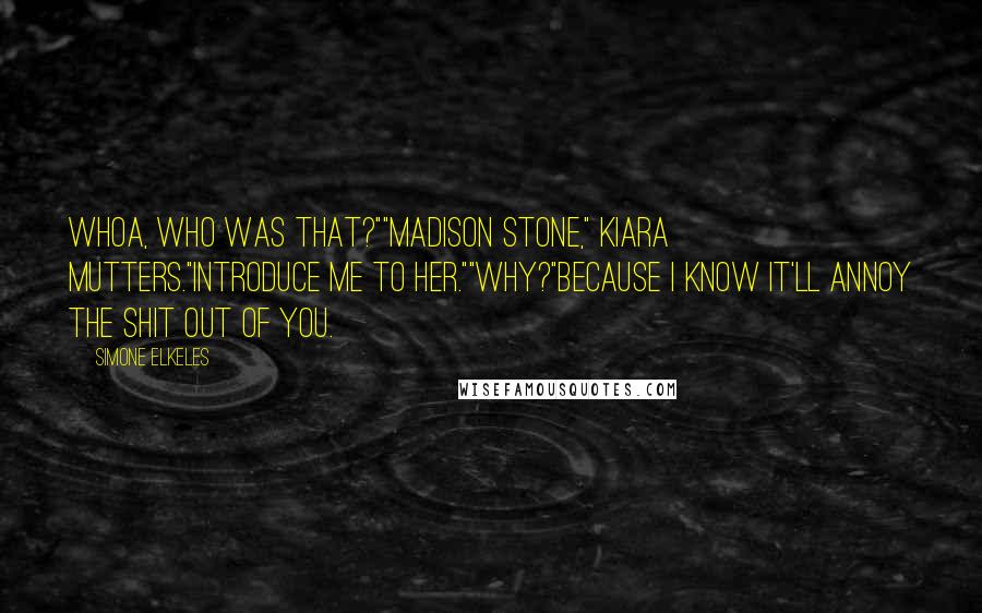 Simone Elkeles Quotes: Whoa, who was that?""Madison Stone," Kiara mutters."Introduce me to her.""Why?"Because I know it'll annoy the shit out of you.