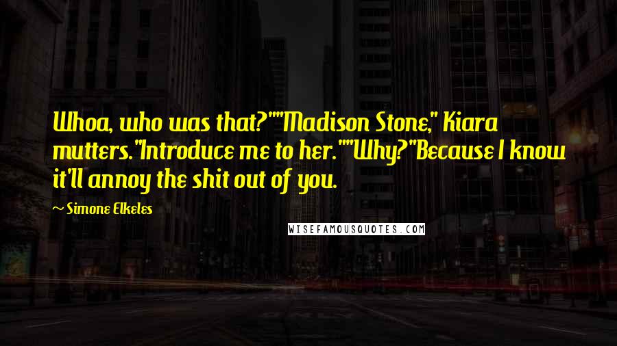 Simone Elkeles Quotes: Whoa, who was that?""Madison Stone," Kiara mutters."Introduce me to her.""Why?"Because I know it'll annoy the shit out of you.