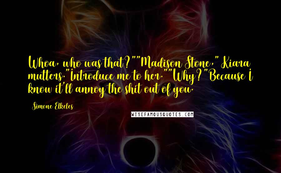 Simone Elkeles Quotes: Whoa, who was that?""Madison Stone," Kiara mutters."Introduce me to her.""Why?"Because I know it'll annoy the shit out of you.