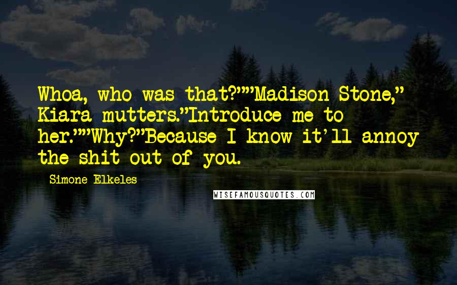 Simone Elkeles Quotes: Whoa, who was that?""Madison Stone," Kiara mutters."Introduce me to her.""Why?"Because I know it'll annoy the shit out of you.