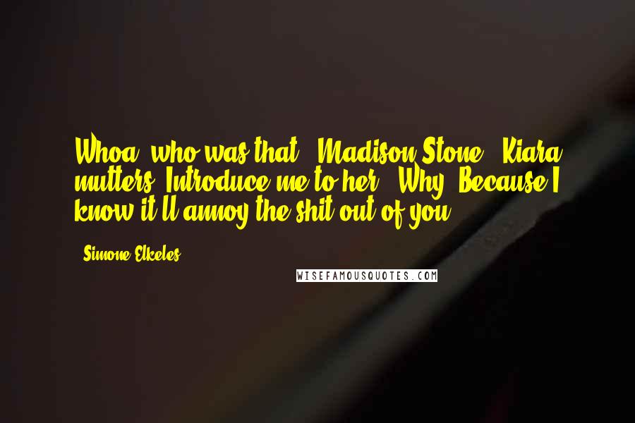 Simone Elkeles Quotes: Whoa, who was that?""Madison Stone," Kiara mutters."Introduce me to her.""Why?"Because I know it'll annoy the shit out of you.