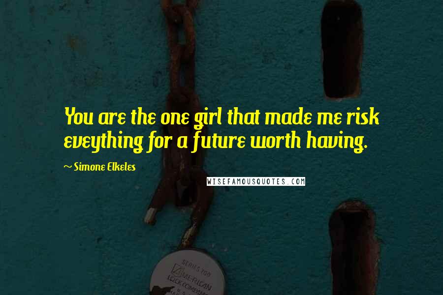 Simone Elkeles Quotes: You are the one girl that made me risk eveything for a future worth having.